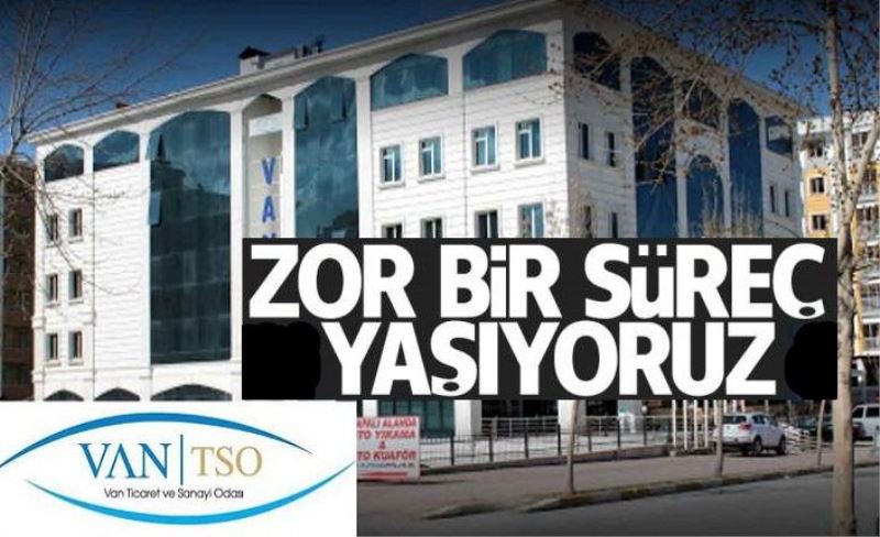 Van TSO: Zor bir süreçten geçiliyor