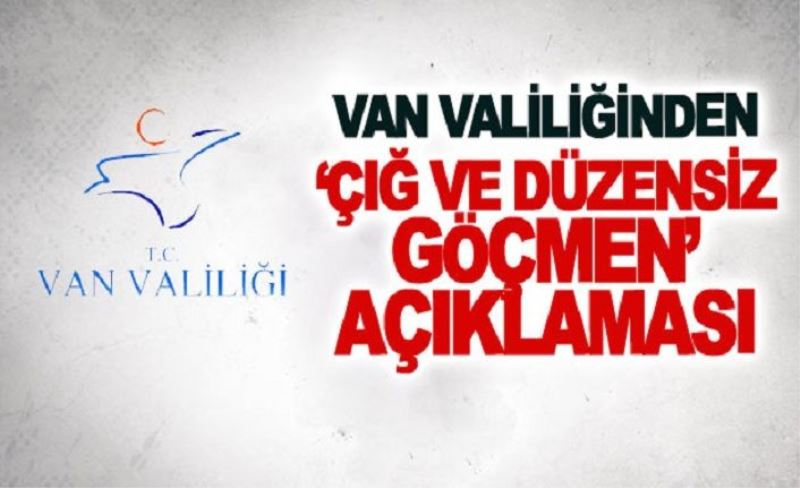 Van Valiliğinden ‘çığ ve düzensiz göçmen’ açıklaması