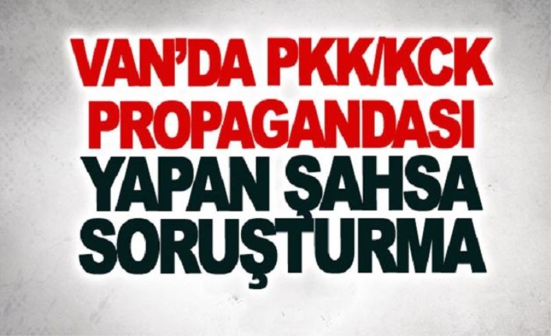 Van’da PKK/KCK propagandası yapan şahsa soruşturma