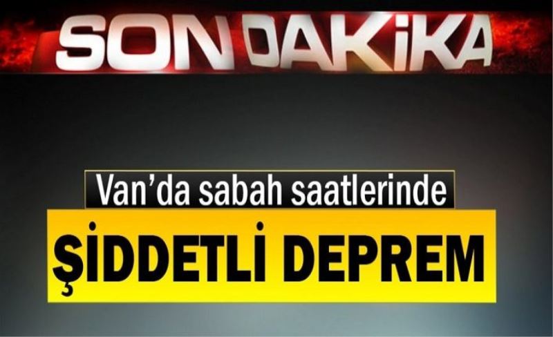 Van’da sabah saatlerinde şiddetli deprem