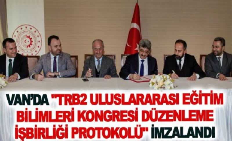 Van’da TRB2 Uluslararası Eğitim Bilimleri Kongresi Düzenleme İşbirliği Protokolü imzalandı