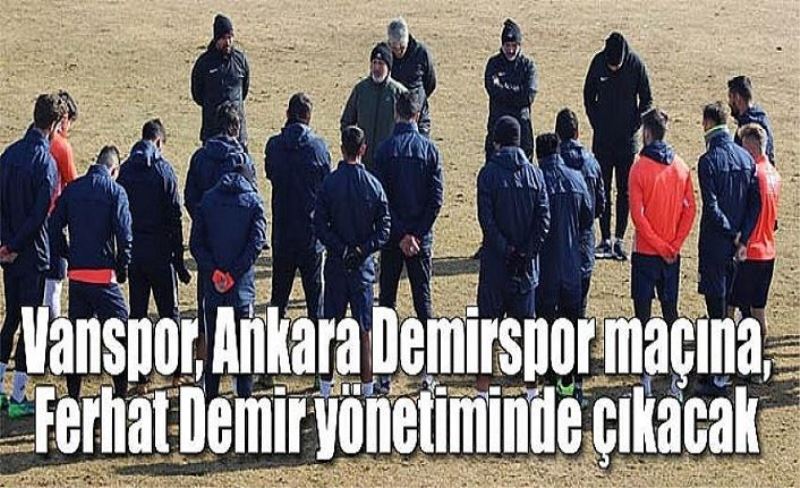 Vanspor, Ankara Demirspor maçına, Ferhat Demir yönetiminde çıkacak