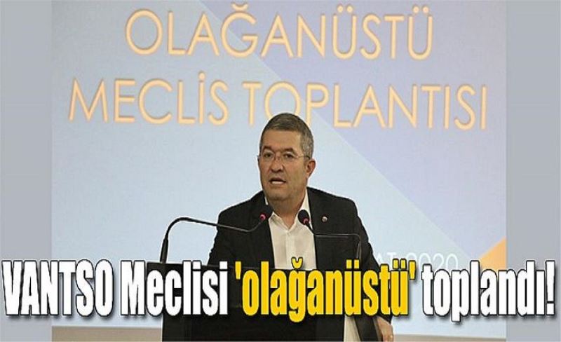 VANTSO Meclisi 'olağanüstü' toplandı!