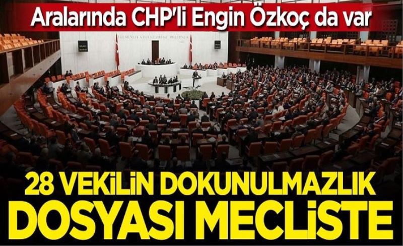 28 vekilin dokunulmazlık dosyası mecliste: Aralarında CHP'li Engin Özkoç da var