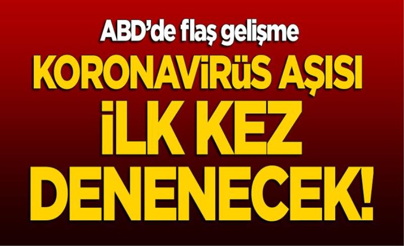 ABD'de flaş gelişme! Koronavirüs aşısı ilk kez denenecek