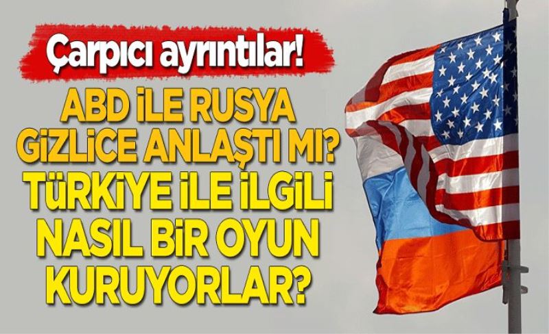 ABD ve Rusya gizlice anlaştı mı? Türkiye ile ilgili nasıl bir oyun kuruyorlar?