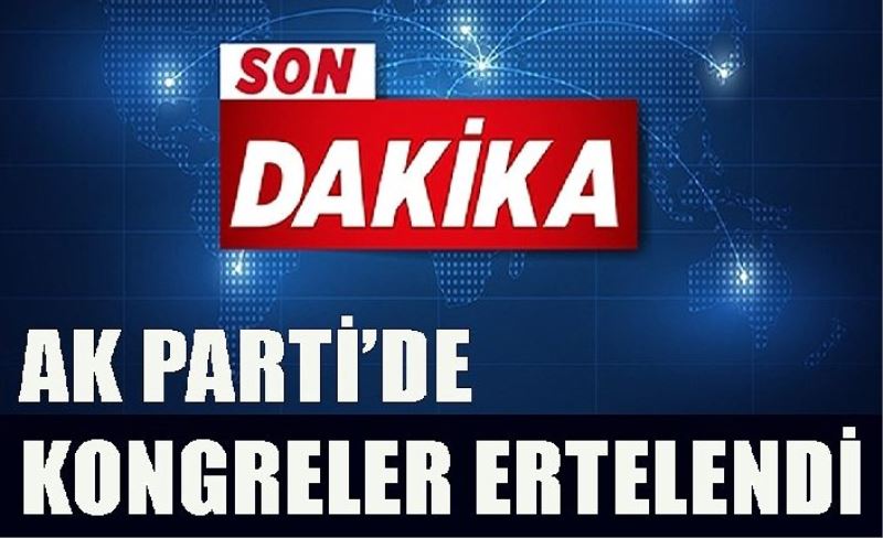 AK Parti kongreler ertelendi!.. Van'da hangi llçelern kongreler ertelendi?