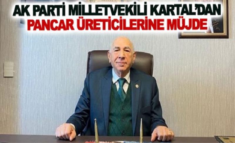 AK Parti Milletvekili Kartal’dan pancar üreticilerine müjde