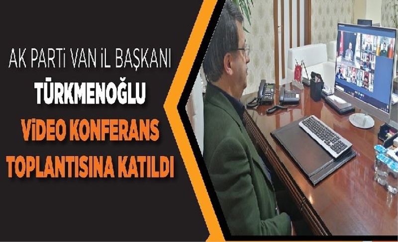 AK Parti Van İl Başkanı Türkmenoğlu video konferans toplantısına katıldı
