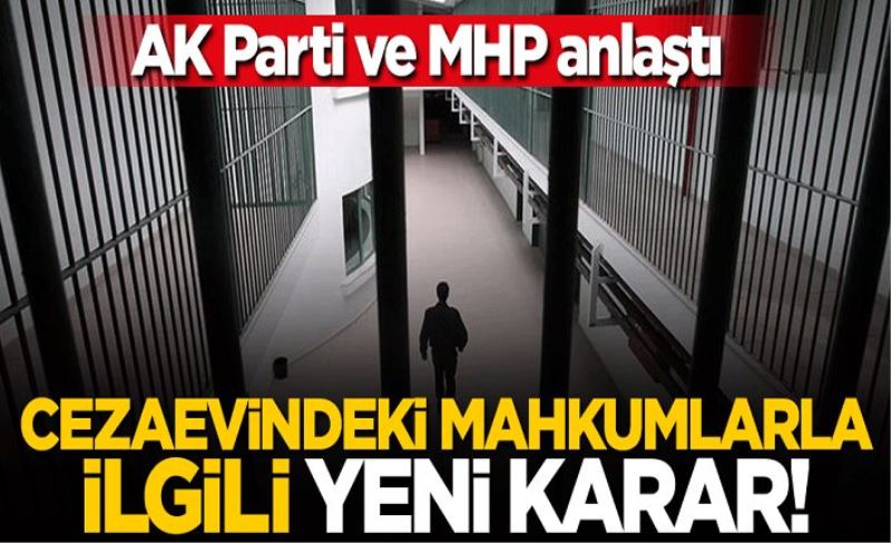 AK Parti ve MHP uzlaşmaya vardı! Cezaevindeki mahkumlarla ilgili yeni karar