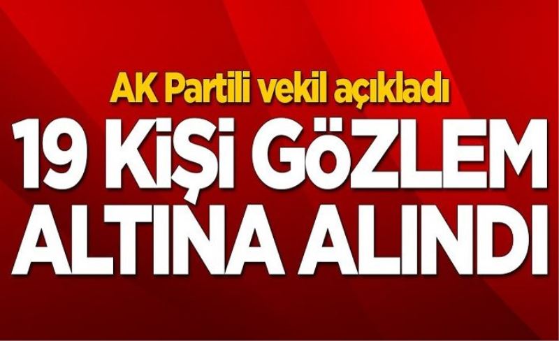 AK Partili vekil açıkladı! 19 kişi gözlem altına alındı