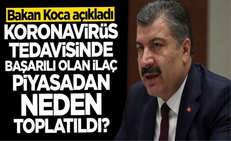 Bakan Koca açıkladı: Koronavirüs tedavisinde başarılı olan ilaç piyasadan neden toplatıldı?