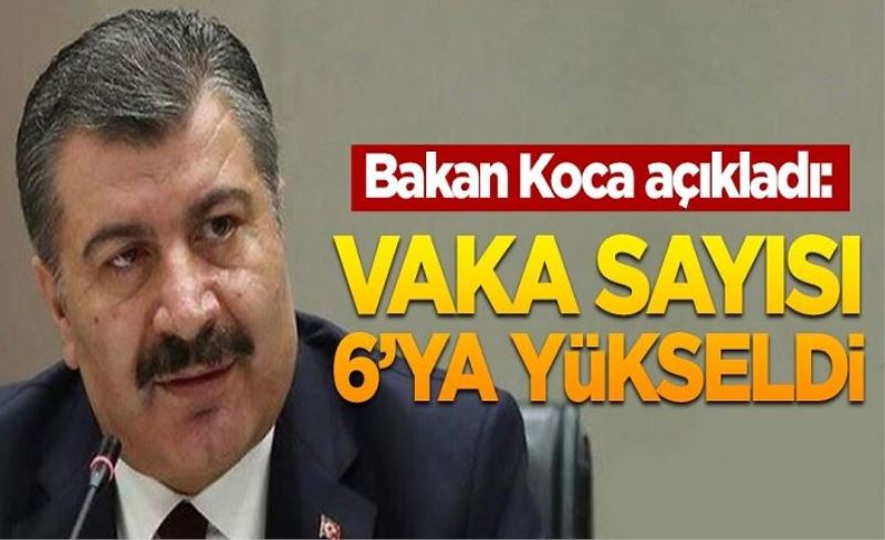 Bakan Koca'dan yeni koronavirüs açıklaması: Vaka sayısı 6'ya yükseldi