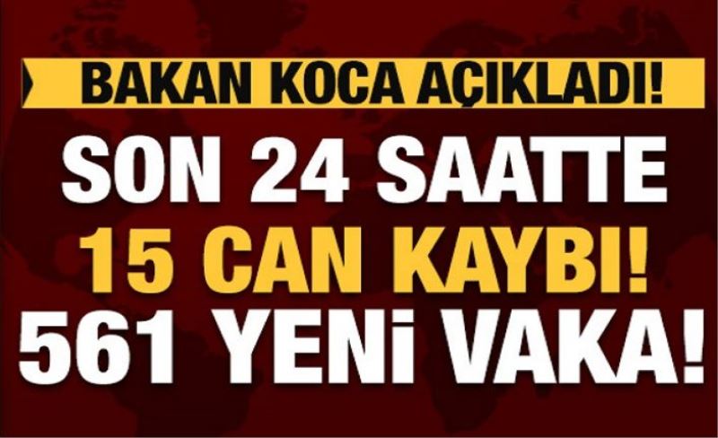 Bakan Koca koronavirüste son rakamı açıkladı! 15 can kaybı, 561 yeni vaka