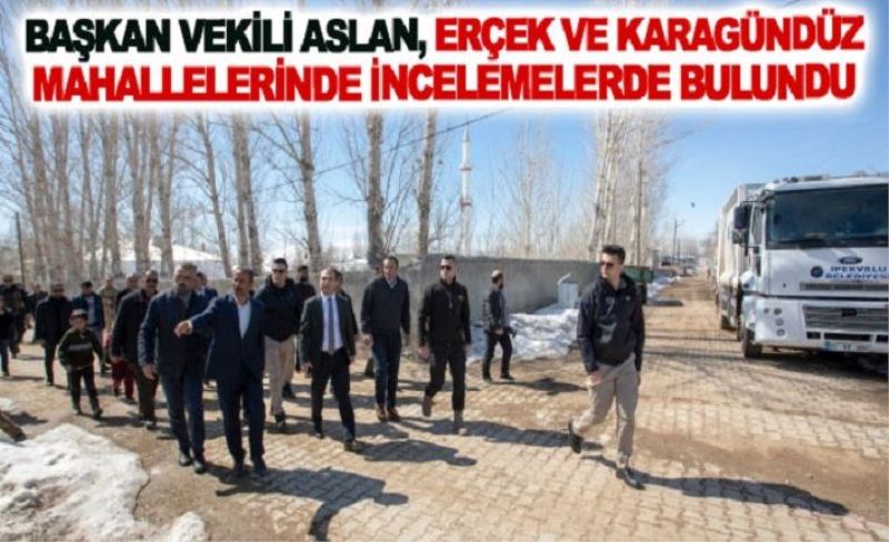 Başkan vekili Aslan, Erçek ve Karagündüz mahallelerinde incelemelerde bulundu