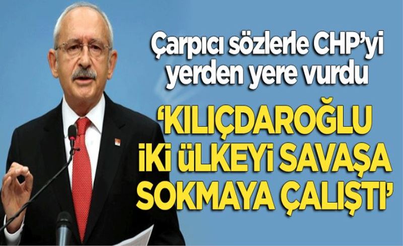 CHP'yi yerden yere vurdu! "Kılıçdaroğlu iki ülkeyi savaşa sokmaya çalıştı"