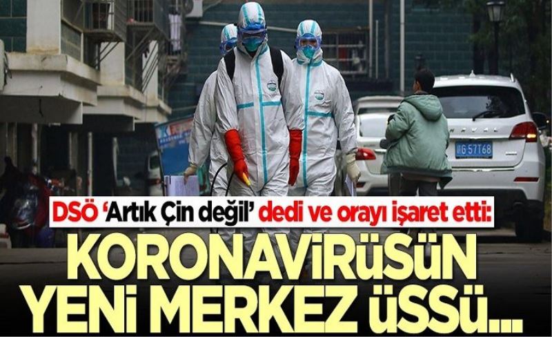 DSÖ ‘Artık Çin değil’ dedi ve orayı işaret etti: Koronavirüsün yeni merkez üssü...