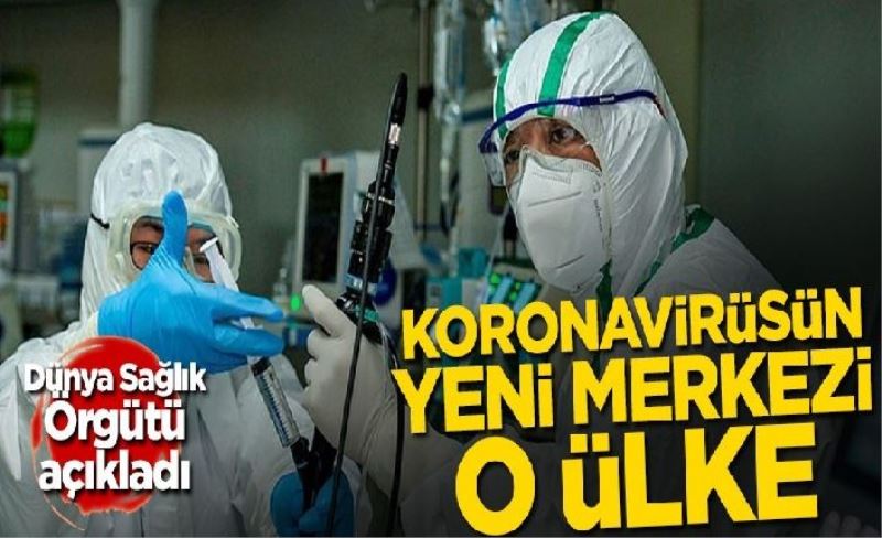 Dünya Sağlık Örgütü açıkladı! Koronavirüsün yeni merkezi o ülke