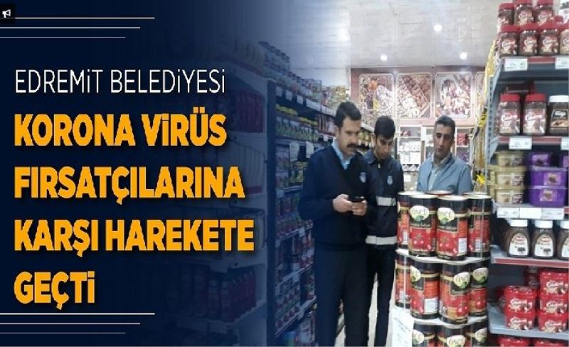 Edremit Zabıtası, virüs fırsatçılarına göz açtırmıyor