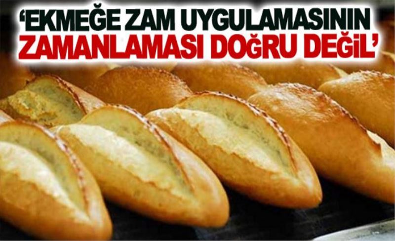 ‘Ekmeğe zam uygulamasının zamanlaması doğru değil’