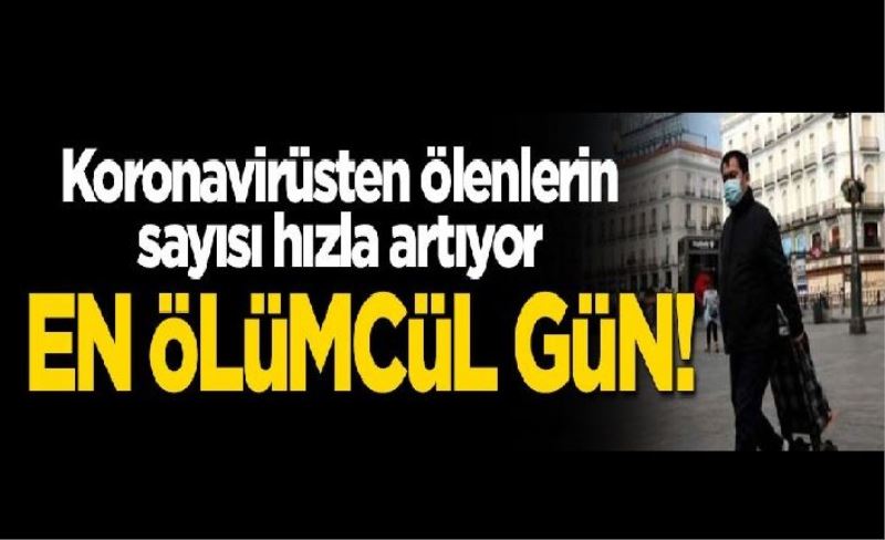 En ölümcül gün! Koronavirüsten ölenlerin sayısı hızla artıyor