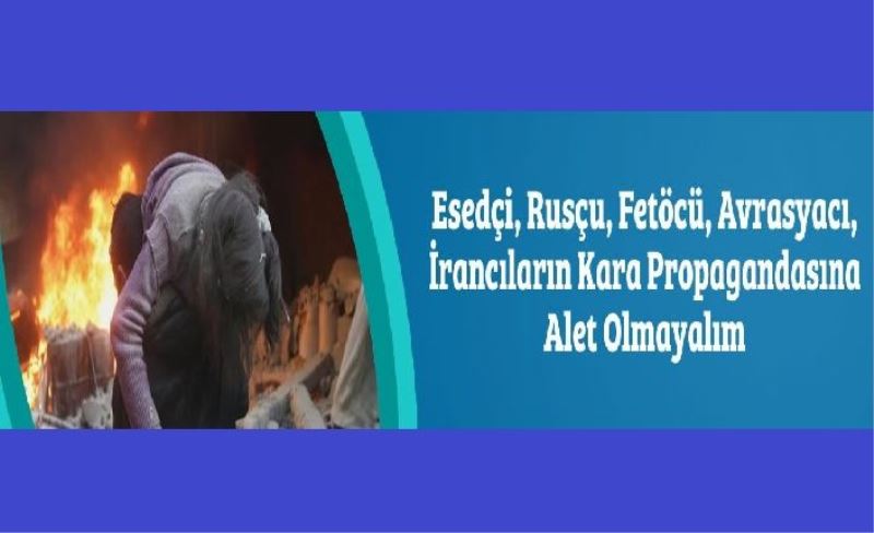 Esedçi, Rusçu, Fetöcü, Avrasyacı, İrancıların Kara Propagandasına Alet Olmayalım