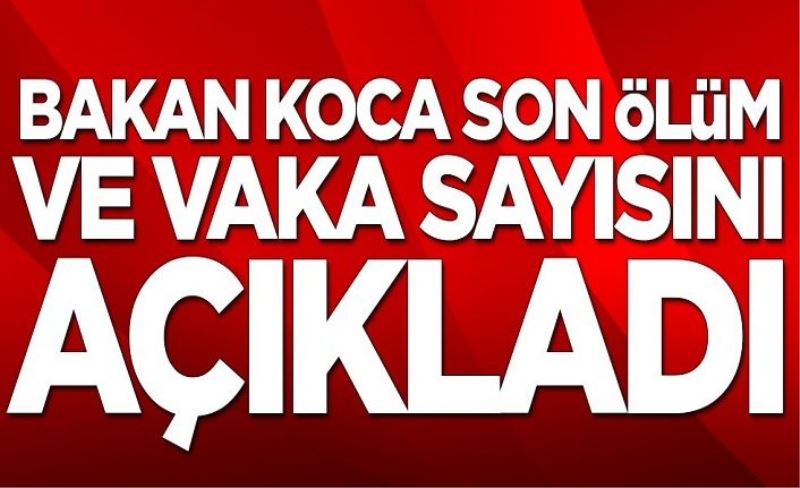 Fahrettin Koca son ölüm ve vaka sayısını açıkladı