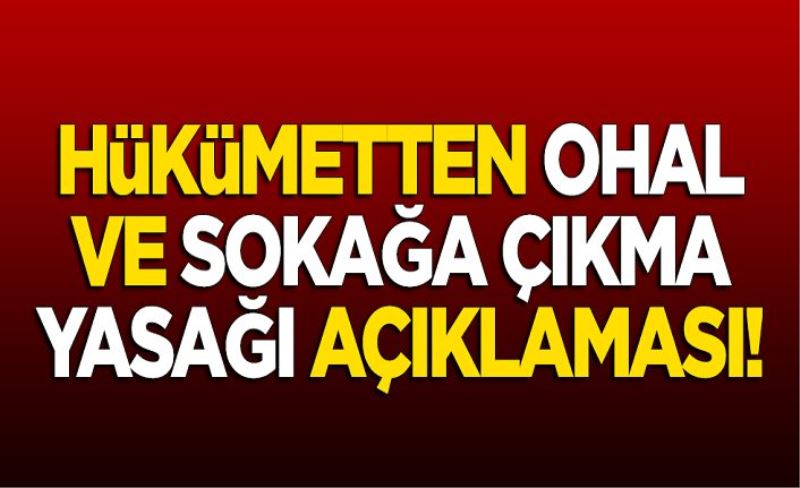 Hükümetten OHAL ve sokağa çıkma yasağı açıklaması