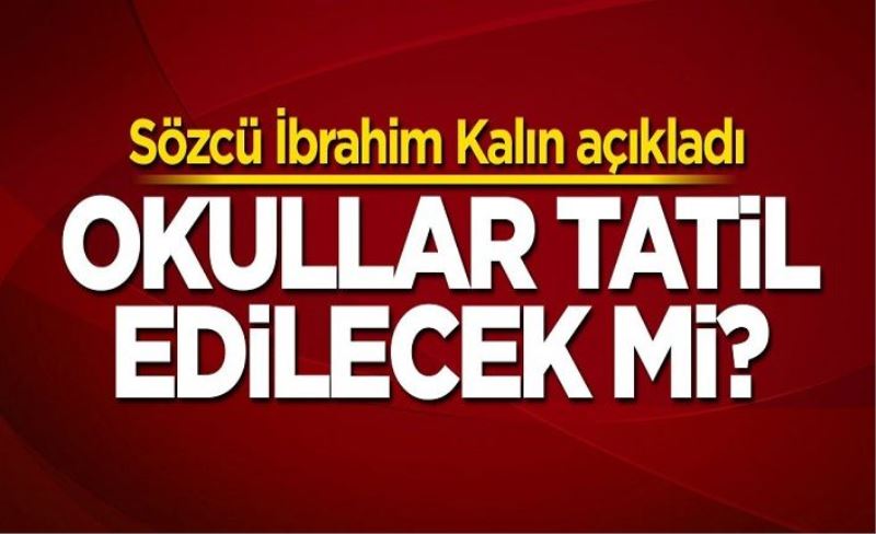 İbrahim Kalın açıkladı: Okullar tatil edilecek mi?