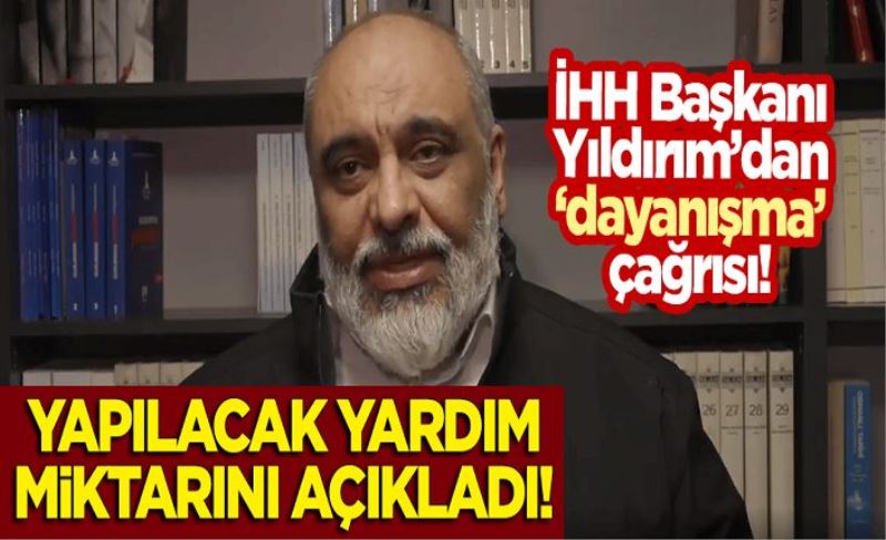 İHH Başkanı Bülent Yıldırım'dan 'dayanışma' çağrısı! Yapılacak yardım miktarını açıkladı