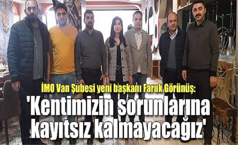 İMO Van Şubesi yeni başkanı Faruk Görünüş: 'Kentimizin sorunlarına kayıtsız kalmayacağız'