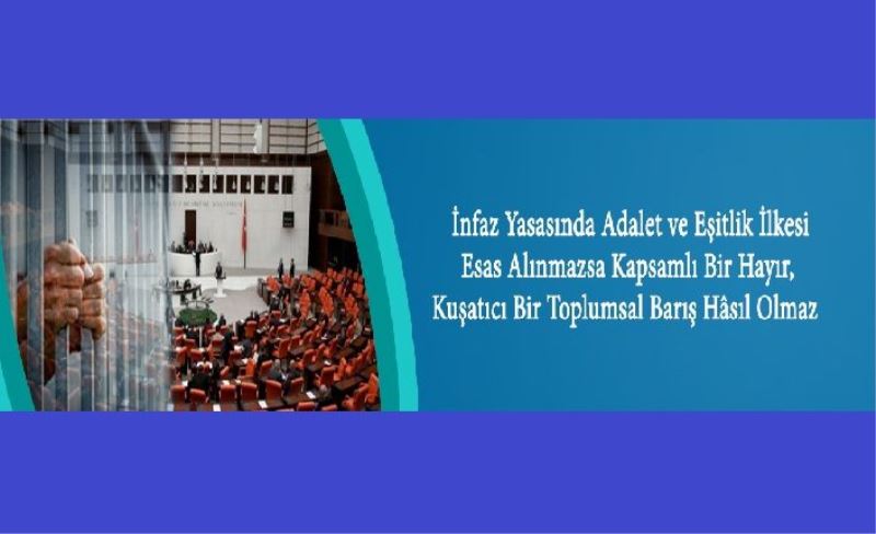 İnfaz Yasasında Adalet ve Eşitlik İlkesi Esas Alınmazsa Kapsamlı Bir Hayır, Kuşatıcı Bir Toplumsal Barış Hâsıl Olmaz