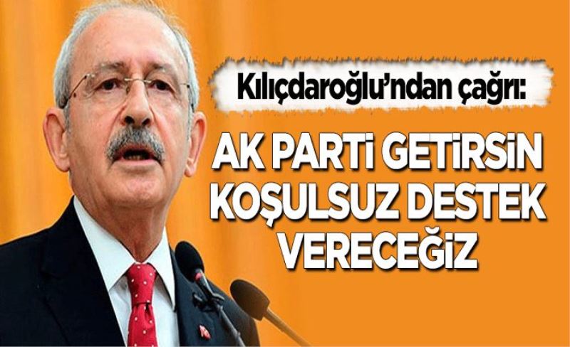 Kılıçdaroğlu'ndan çağrı: AK Parti getirsin, koşulsuz destek vereceğiz