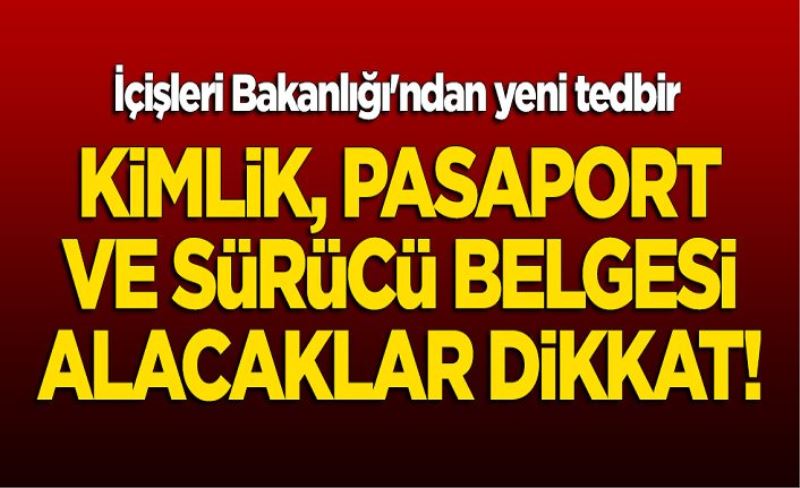 Kimlik, pasaport ve sürücü belgesi alacaklar dikkat! İçişleri Bakanlığı'ndan yeni tedbir