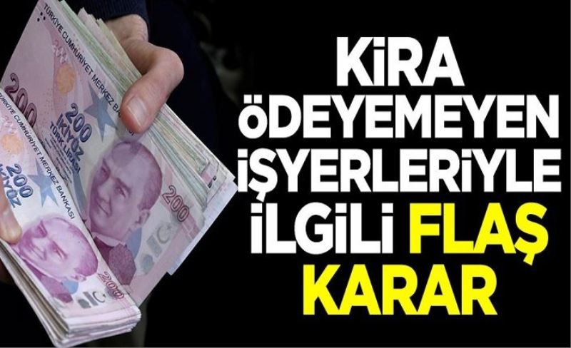 Kira ödeyemeyen iş yerleriyle ilgili flaş karar!