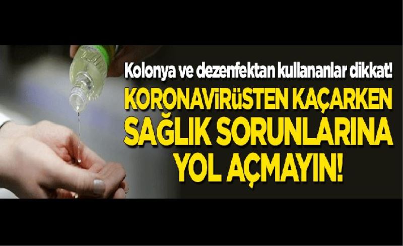 Kolonya ve dezenfektan kullananlar dikkat: Koronavirüsten kaçarken sağlık sorunlarına yol açmayın!