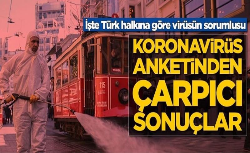 Koronavirüs anketinden çarpıcı sonuçlar! İşte Türk halkına göre virüsün sorumlusu