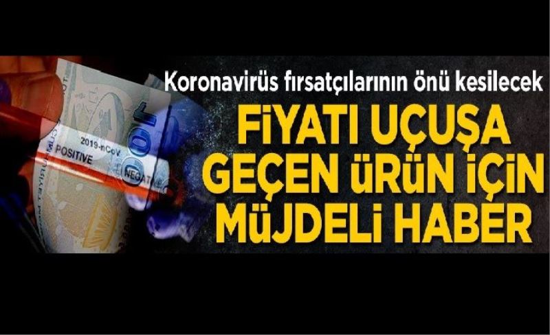 Koronavirüs fırsatçılarının önü kesilecek! Fiyatı uçuşa geçen ürün için müjdeli haber