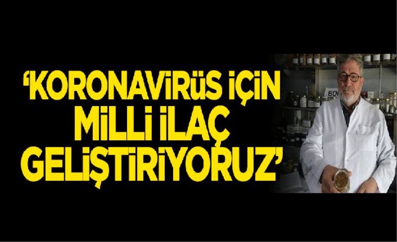 "Koronavirüs için milli ilaç geliştiriyoruz"