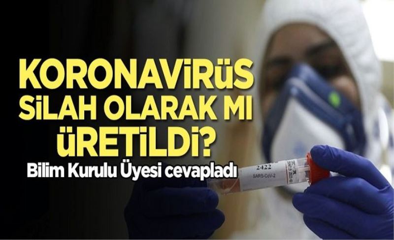 Koronavirüs silah olarak mı üretildi? Bilim Kurulu Üyesi cevapladı