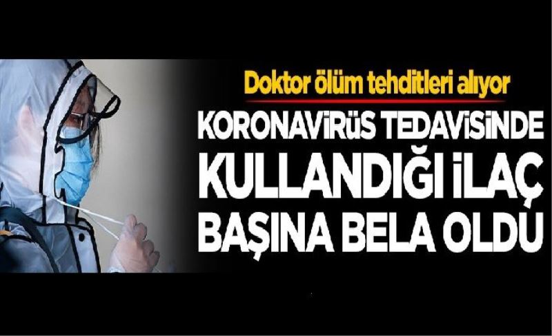 Koronavirüs tedavisinde kullandığı ilaç başına bela oldu! Ölüm tehditleri yağıyor