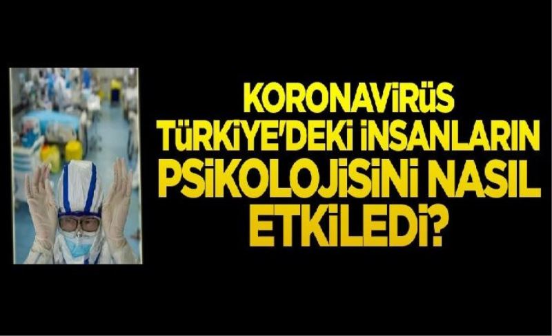 Koronavirüs Türkiye'deki insanların ruh halini nasıl etkiledi?