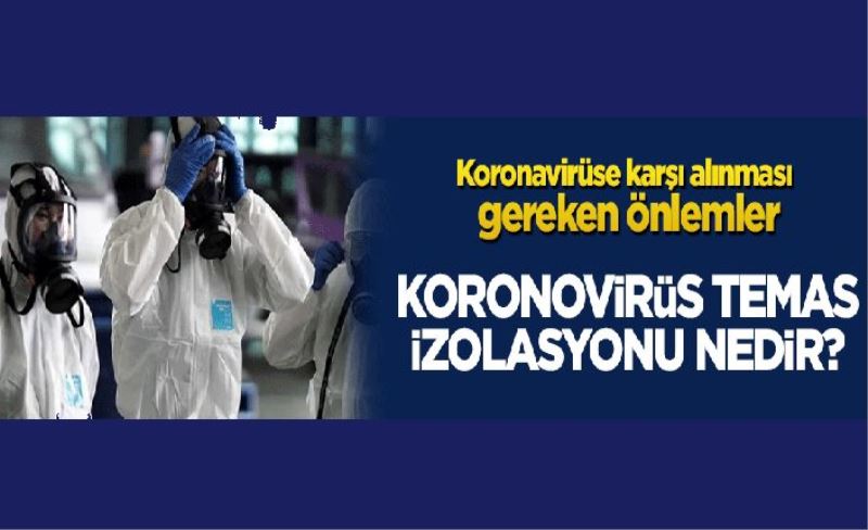 Koronavirüse karşı alınması gereken önlemler nelerdir? Koronovirüs temas izolasyonu nedir? İzolasyon nasıl yapılmalı?