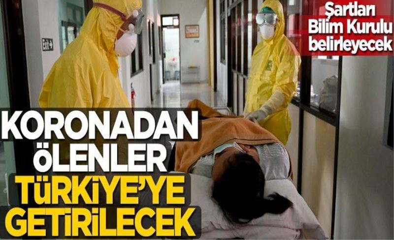 Koronavirüsten ölenler Türkiye'ye getirilebilecek