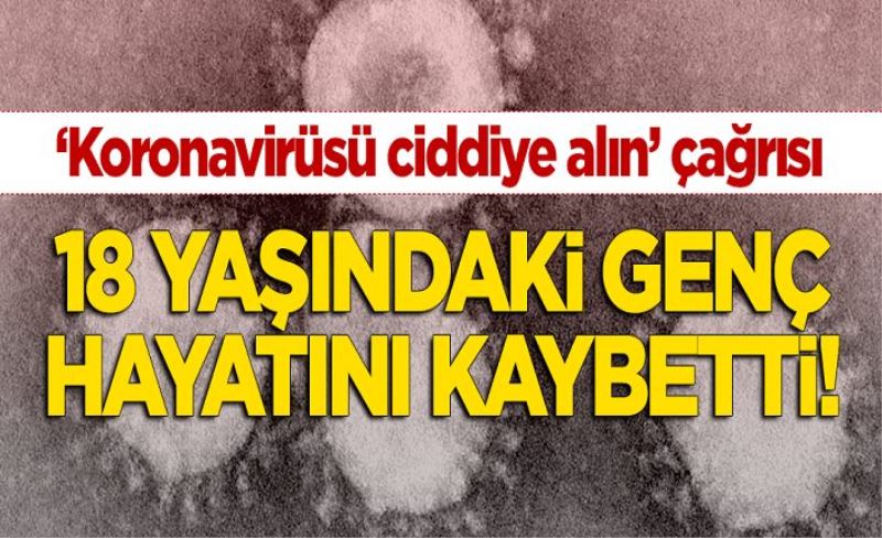 "Koronavirüsü ciddiye alın" çağrısı: 18 yaşındaki genç hayatını kaybetti!