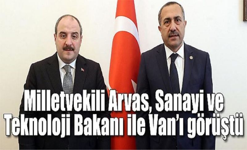 Milletvekili Arvas, Sanayi ve Teknoloji Bakanı ile Van’ı görüştü