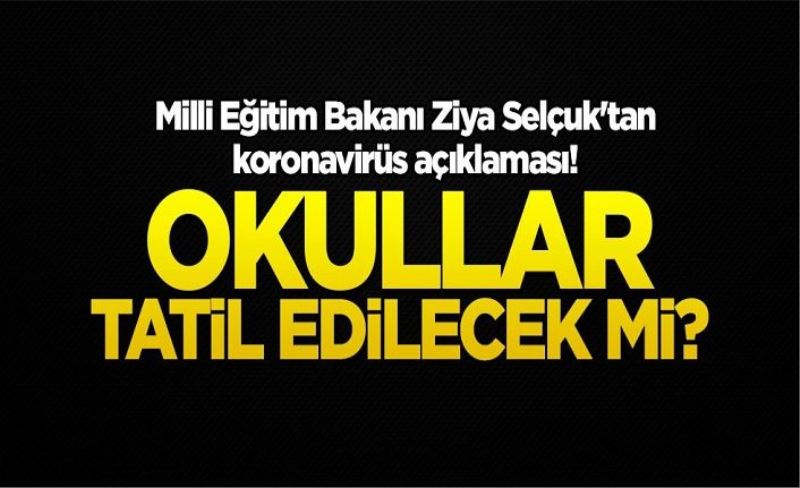 Milli Eğitim Bakanı Ziya Selçuk'tan koronavirüs açıklaması! Okullar tatil edilecek mi?