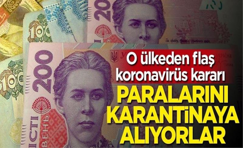 O ülkeden flaş koronavirüs kararı: Paralarını karantinaya alıyorlar