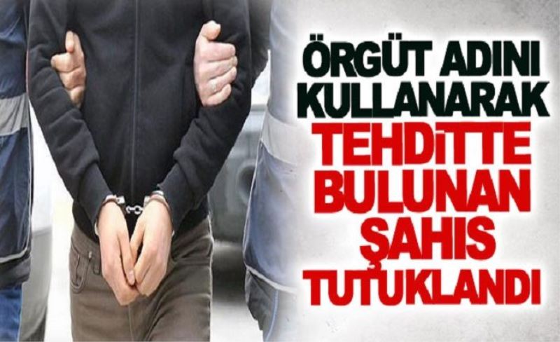 Örgüt adını kullanarak tehditte bulunan şahıs tutuklandı