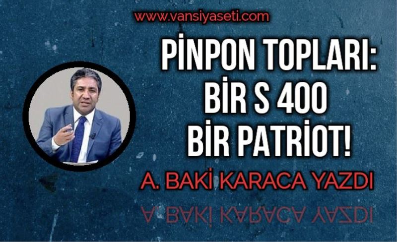 PİNPON TOPLARI: BİR S 400 BİR PATRİOT!